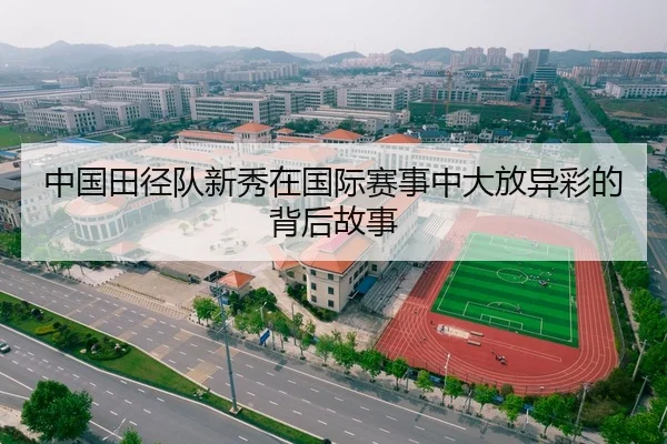 中国田径队新秀在国际赛事中大放异彩的背后故事